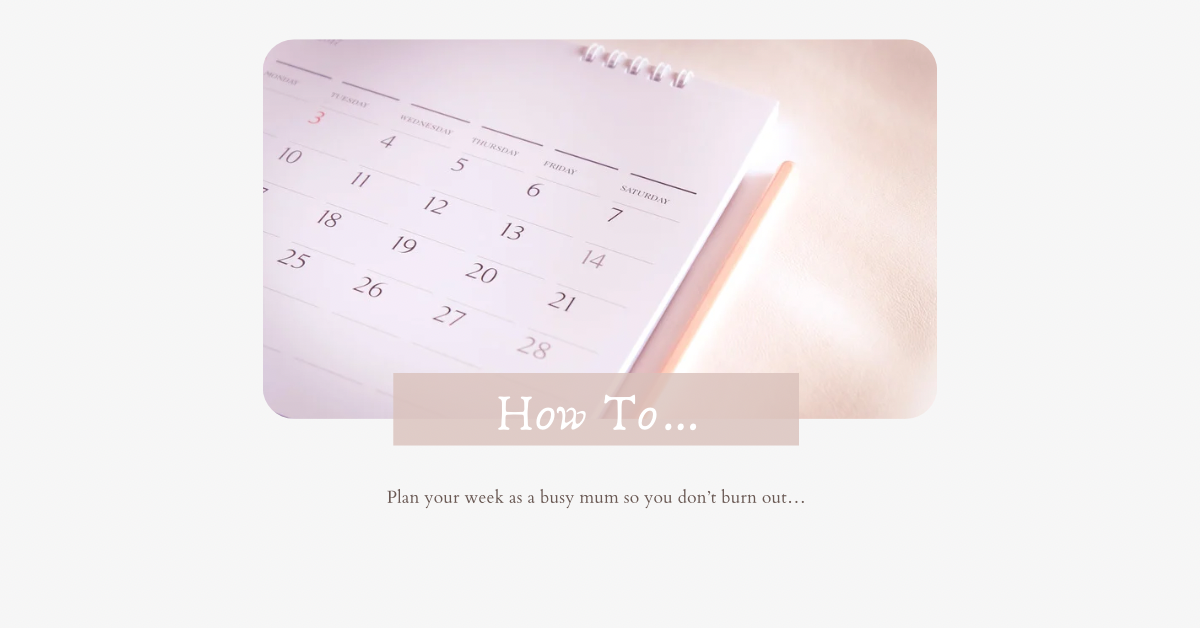 How To Plan Your Week As A Busy Mum (Without Burning Out)