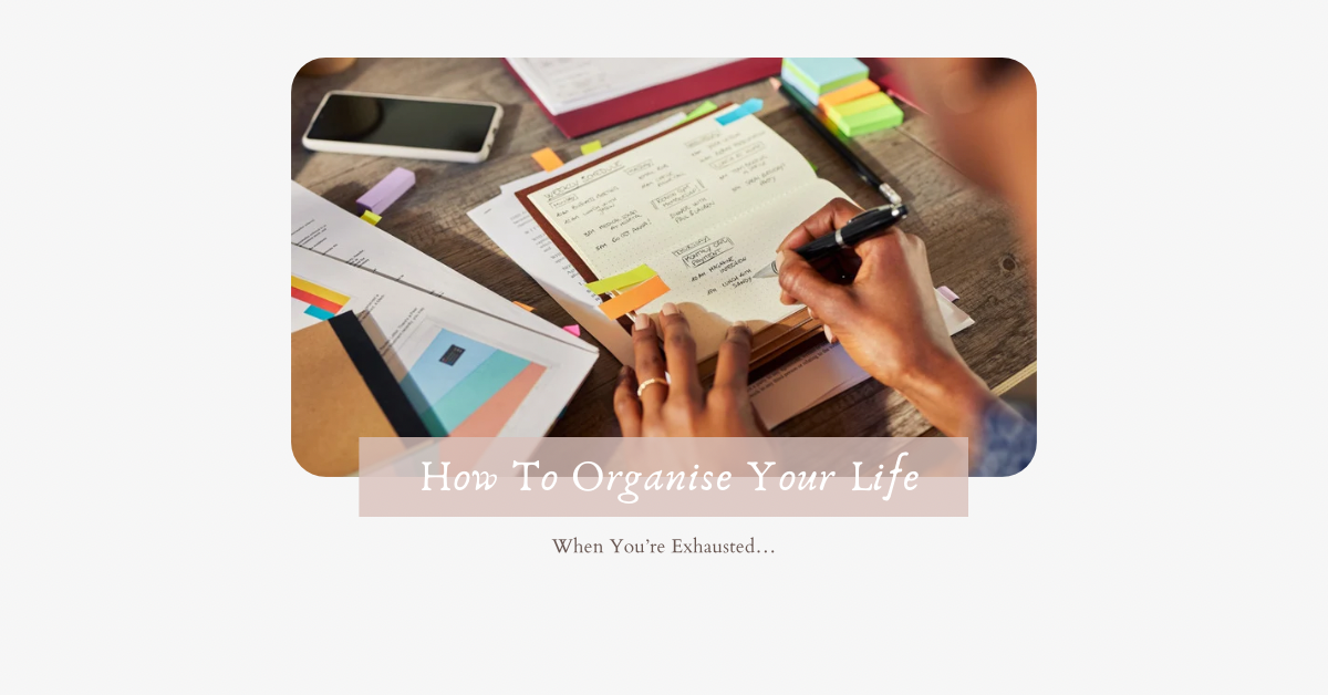 How to Organise Your Life When You’re Exhausted