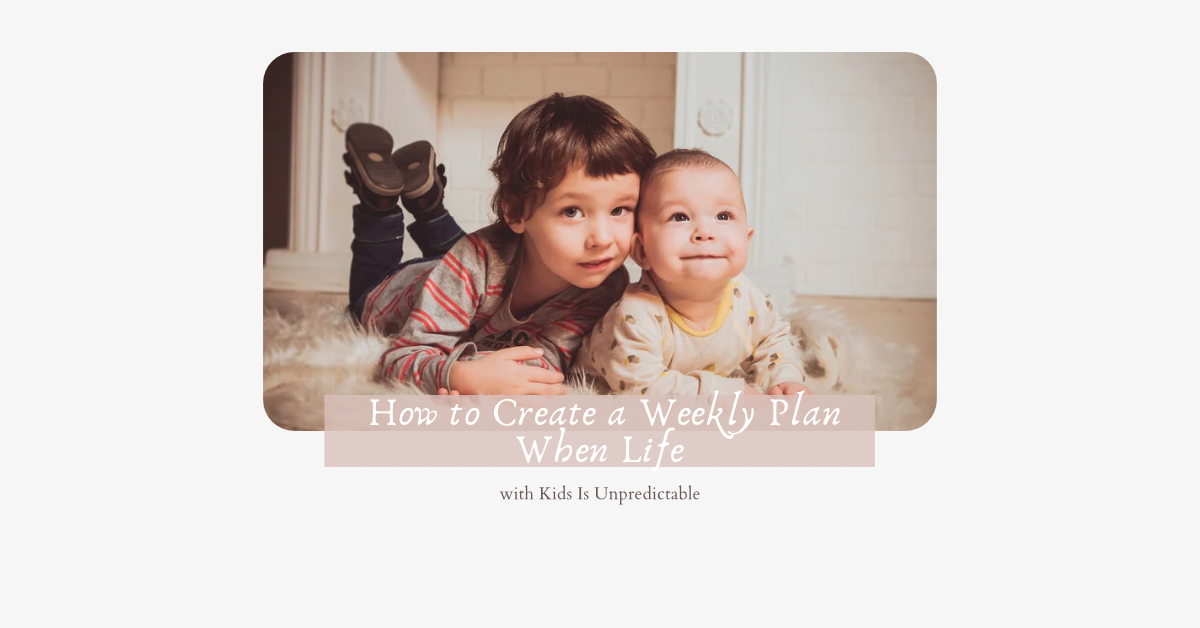 How to Create a Weekly Plan When Life with Kids Is Unpredictable