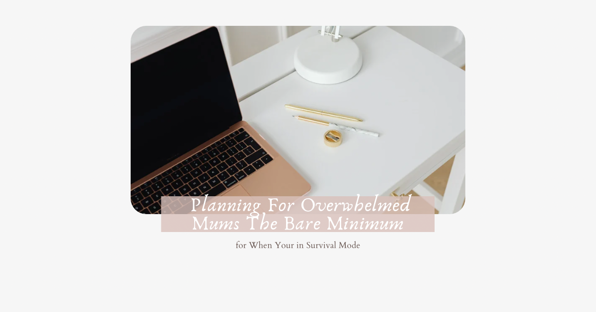 Planning For Overwhelmed Mums The Bare Minimum for When Your in Survival Mode